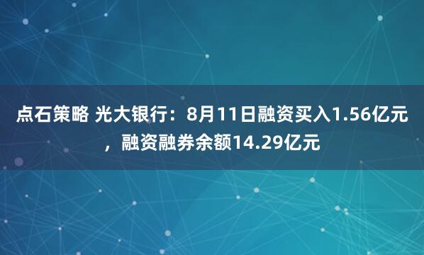 点石策略 光大银行：8月11日融资买入1.56亿元，融资融券余额14.29亿元