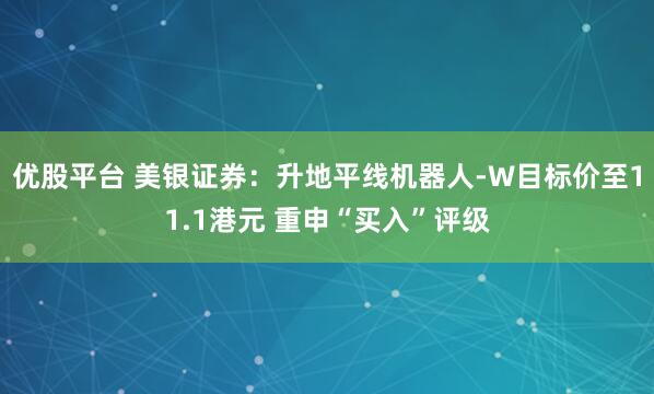 优股平台 美银证券：升地平线机器人-W目标价至11.1港元 重申“买入”评级