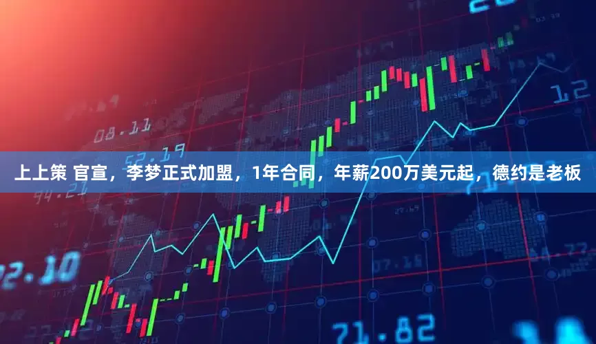 上上策 官宣，李梦正式加盟，1年合同，年薪200万美元起，德约是老板