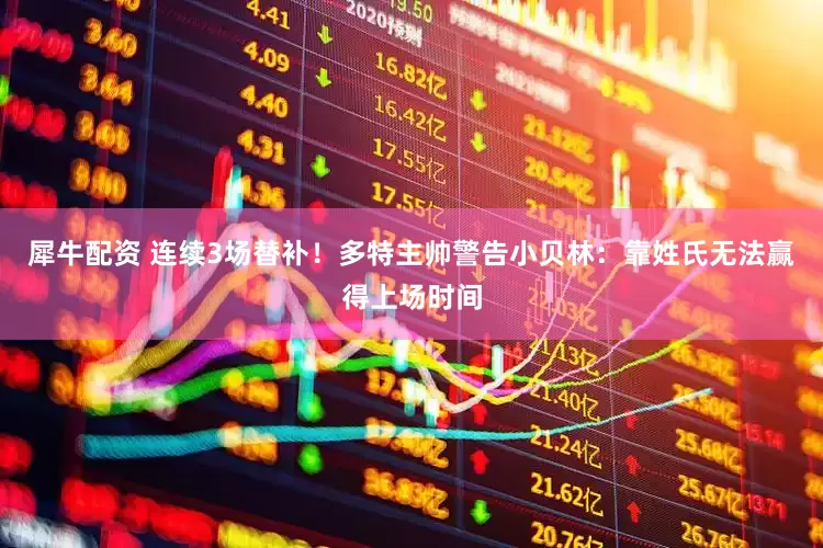 犀牛配资 连续3场替补！多特主帅警告小贝林：靠姓氏无法赢得上场时间
