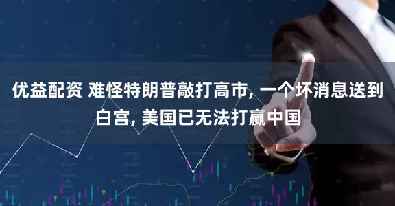 优益配资 难怪特朗普敲打高市, 一个坏消息送到白宫, 美国已无法打赢中国