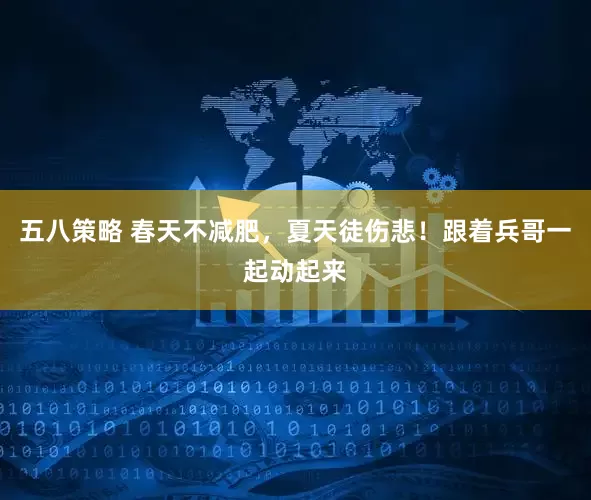 五八策略 春天不减肥，夏天徒伤悲！跟着兵哥一起动起来